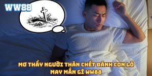 Mơ thấy người thân chết đánh con lô may mắn gì WW88