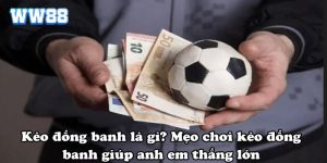 Kèo đồng banh là gì? Mẹo chơi kèo đồng banh giúp anh em thắng lớn