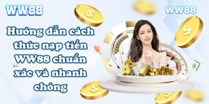 Hướng dẫn cách thức nạp tiền WW88 chuẩn xác và nhanh chóng