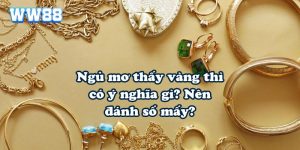 Ngủ mơ thấy vàng thì có ý nghĩa gì? Nên đánh số mấy?